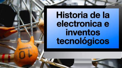 Historia De La Electrónica E Inventos Tecnológicos Mas Importantes