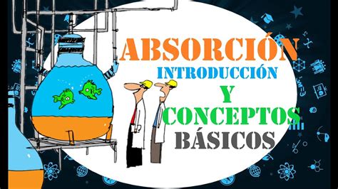 💨💧absorciÓn Introducción Y Conceptos Básicos Del Proceso De Absorción