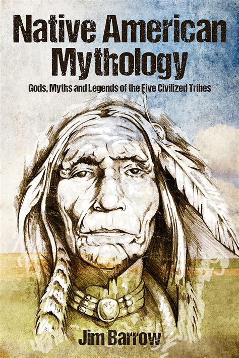 Native American Mythology Gods Myths And Legends Of The Five Civilized Tribes By Jim Barrow