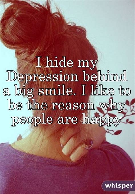 I Hide My Depression Behind A Big Smile I Like To Be The Reason Why