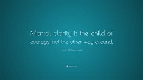 Nassim Nicholas Taleb Quote “mental Clarity Is The Child Of Courage