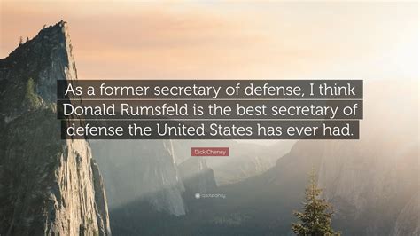Dick Cheney Quote “as A Former Secretary Of Defense I Think Donald Rumsfeld Is The Best