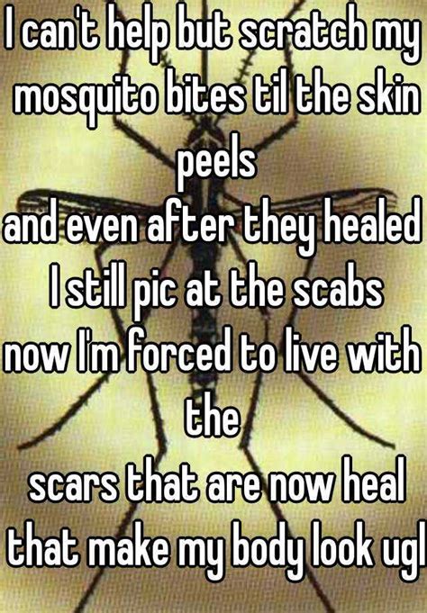 I Cant Help But Scratch My Mosquito Bites Til The Skin Peels And Even