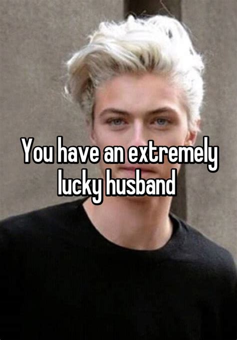 You Have An Extremely Lucky Husband