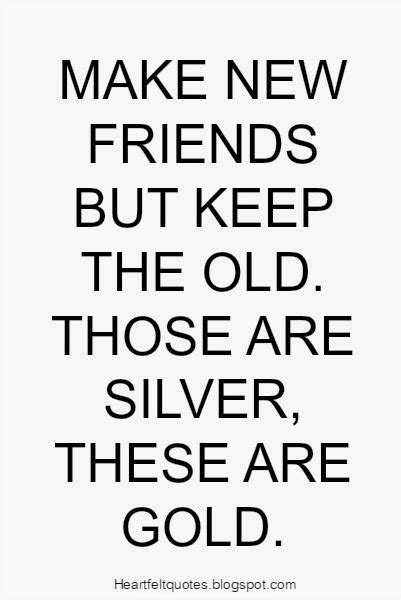 make new friends but keep the old those are silver these are gold heartfelt love and life