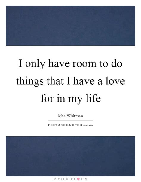 I Only Have Room To Do Things That I Have A Love For In My Life