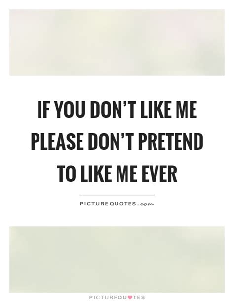 If You Don T Like Me Please Don T Pretend To Like Me Ever Picture Quotes