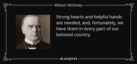 Share william mckinley quotations about country, liberty and war. William McKinley quote: Strong hearts and helpful hands are needed, and, fortunately, we...