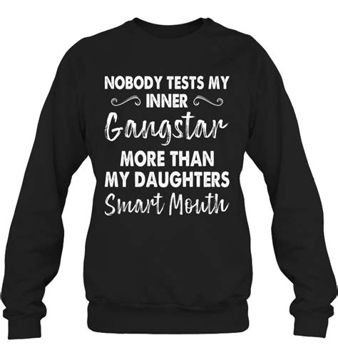 Nobody Tests My Inner Gangstar More Than My Daughter Funny Sweatshirt For Womens Outfits