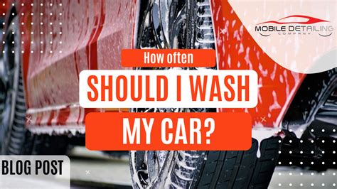how often should you wash your car — mobile detailing company