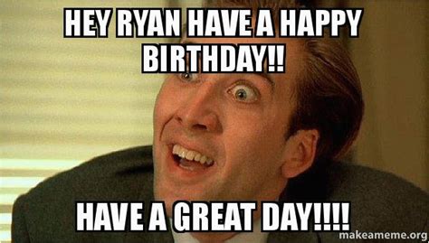 Sarcastic Birthday Memes Hey Ryan Have A Happy Birthday Have A Great