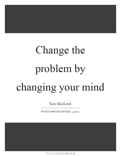 Change The Problem By Changing Your Mind Picture Quotes