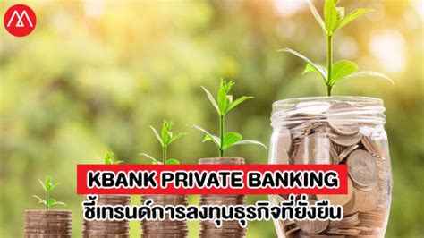 KBank Private Banking ชี้เทรนด์การลงทุนเปลี่ยนไปเน้นลงทุนในธุรกิจที่ยั่งยืน