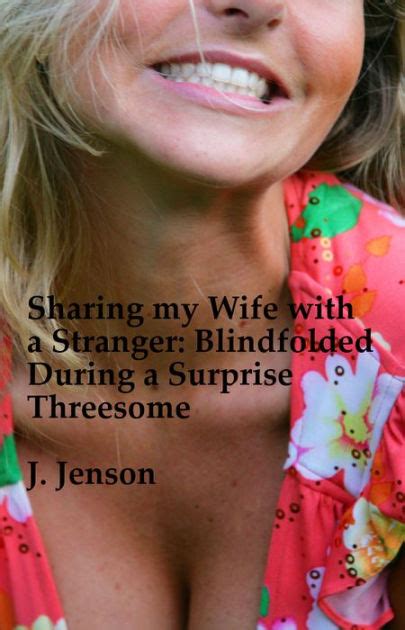 Sharing My Wife With A Stranger Blindfolded During A Surprise Threesome By J Jenson Ebook