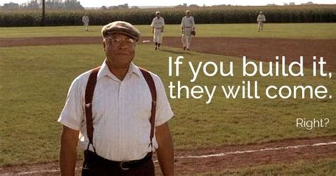 If You Build Ityour Website Is Not Like Field Of Dreams