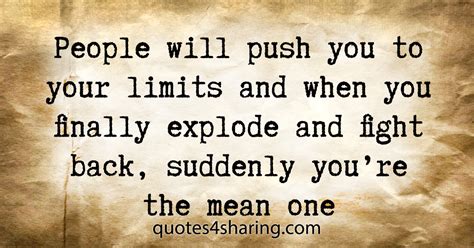 People Will Push You To Your Limits And When You Finally Explode And