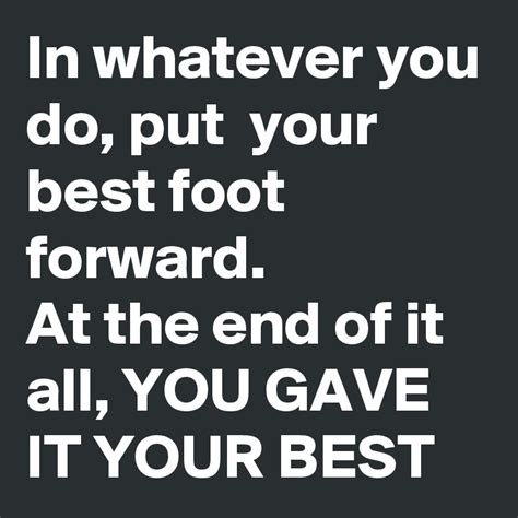 In Whatever You Do Put Your Best Foot Forward At The End Of It All