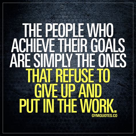 The People Who Achieve Their Goals Are Simply The Ones That Refuse To