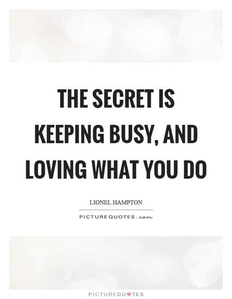 The Secret Is Keeping Busy And Loving What You Do Picture Quotes