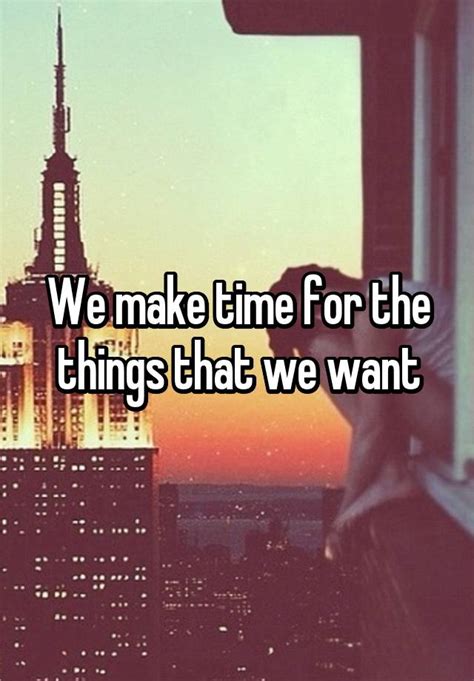 We Make Time For The Things That We Want