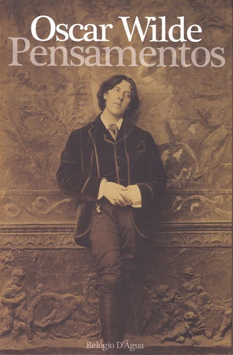 Tread lightly, she is near under the snow, speak gently, she can hear the daisies grow. Relógio D'Água Editores: Pensamentos, de Oscar Wilde