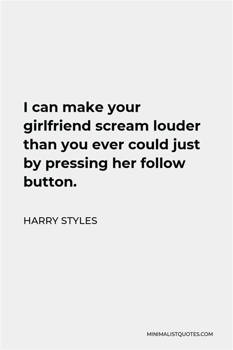 Harry Styles Quote I Can Make Your Girlfriend Scream Louder Than You Ever Could Just By