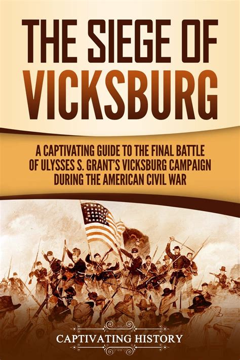 The Siege Of Vicksburg A Captivating Guide To The Final Battle Of Ulysses S Grants Vicksburg