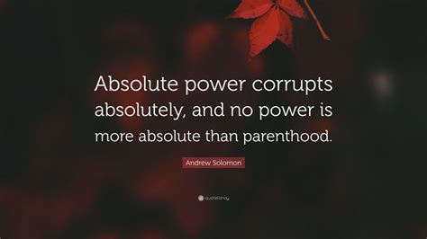 Andrew Solomon Quote “absolute Power Corrupts Absolutely And No Power