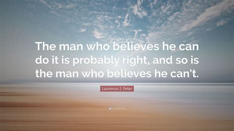 Laurence J Peter Quote The Man Who Believes He Can Do It Is Probably