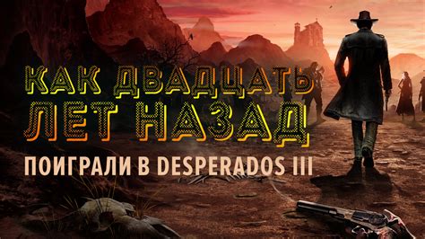 Desperados 3 release date announced. Desperados 3: Превью по пресс-версии