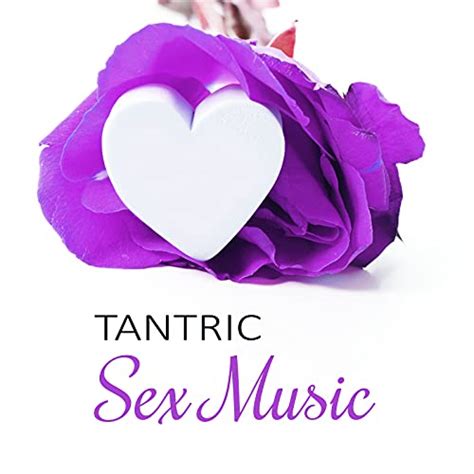 Tantric Sex Music Sensual Tantric Sounds For Lovers Perfect To Erotic Massage