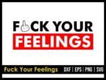 Fuck Your Feelings Svg