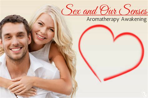 sex and our senses aromatherapy awakening better health lifestyles
