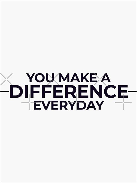 You Make A Difference Everyday Sticker For Sale By Thatsaquote