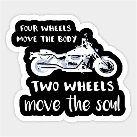 Four Wheels Move The Body Two Wheels Move The Soul Motorcycle
