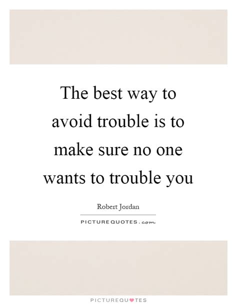 The Best Way To Avoid Trouble Is To Make Sure No One Wants To
