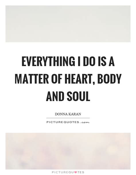 Everything I Do Is A Matter Of Heart Body And Soul Picture Quotes