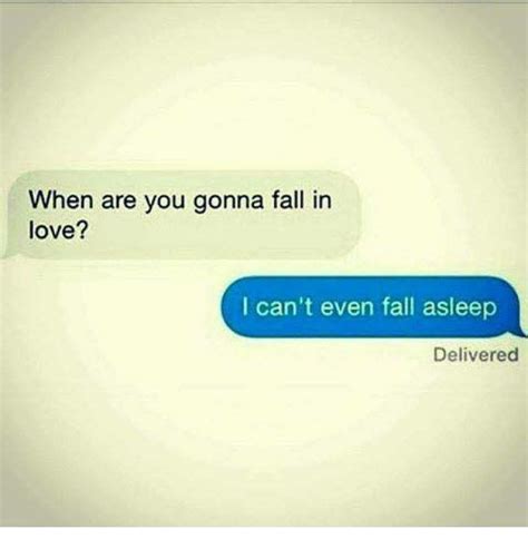 When Are You Gonna Fall In Love I Cant Even Fall Asleep How To Fall Asleep Love Memes