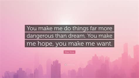 Elise Kova Quote You Make Me Do Things Far More Dangerous Than Dream