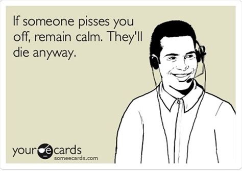 if someone pisses you off remain calm they ll die anyway funny pictures quotes pics