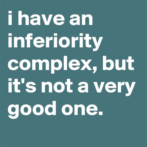 I Have An Inferiority Complex But Its Not A Very Good One Post By