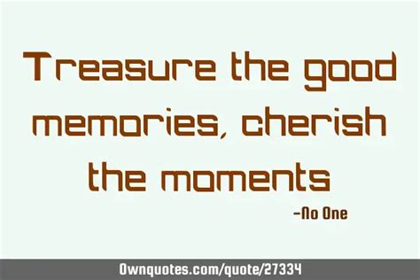 Treasure The Good Memories Cherish The Moments