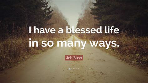 Jeb Bush Quote I Have A Blessed Life In So Many Ways