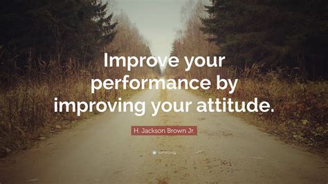 H Jackson Brown Jr Quote “improve Your Performance By Improving Your