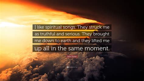 Bob Dylan Quote I Like Spiritual Songs They Struck Me