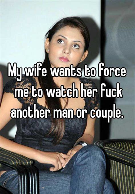 My Wife Wants To Force Me To Watch Her Fuck Another Man Or Couple