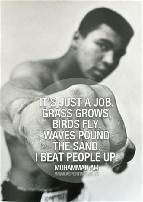All is built on sand, but we must build as if. It's Just A Job Grass Grows Birds Fly Waves Pound The Sand. I Beat People Up " - Muhammad Ali ...