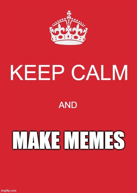 Keep Calm Make Memes Imgflip