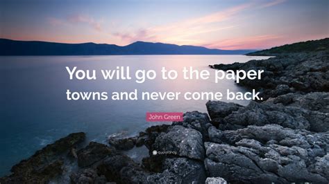 John Green Quote You Will Go To The Paper Towns And Never Come Back