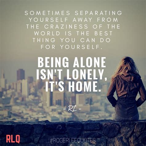 Being Alone Isnt Lonely Its Home Rogerleequotes Rlq Quotes